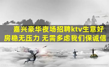 嘉兴豪华夜场招聘ktv生意好房稳无压力 无需多虑我们保诚信